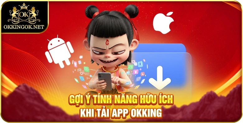 Gợi ý tính năng hữu ích khi tải app okking