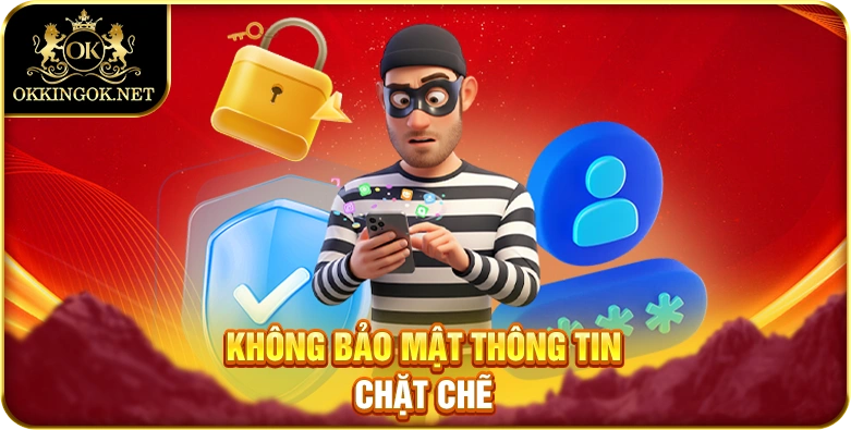 Không bảo mật thông tin chặt chẽ